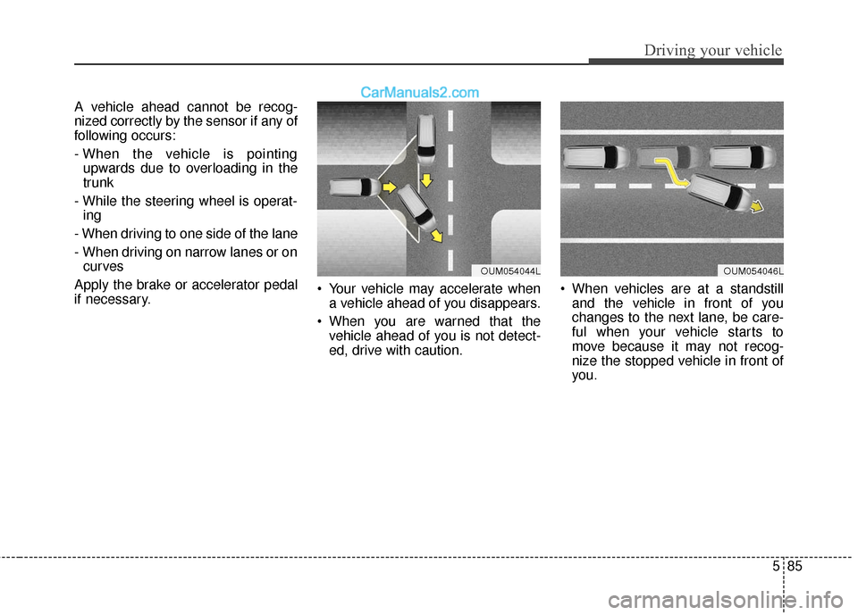 Hyundai Santa Fe 2017 Owners Guide 585
Driving your vehicle
A vehicle ahead cannot be recog-
nized correctly by the sensor if any of
following occurs:
- When the vehicle is pointingupwards due to overloading in the
trunk
- While the st Hyundai Santa Fe 2017 Owners Guide 585
Driving your vehicle
A vehicle ahead cannot be recog-
nized correctly by the sensor if any of
following occurs:
- When the vehicle is pointingupwards due to overloading in the
trunk
- While the st