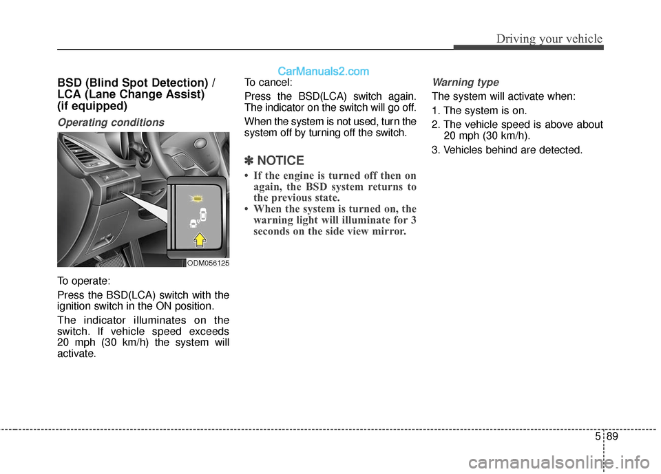 Hyundai Santa Fe 2017 Owners Manual 589
Driving your vehicle
BSD (Blind Spot Detection) /
LCA (Lane Change Assist)
(if equipped)
Operating conditions
To operate:
Press the BSD(LCA) switch with the
ignition switch in the ON position.
Th Hyundai Santa Fe 2017 Owners Manual 589
Driving your vehicle
BSD (Blind Spot Detection) /
LCA (Lane Change Assist)
(if equipped)
Operating conditions
To operate:
Press the BSD(LCA) switch with the
ignition switch in the ON position.
Th