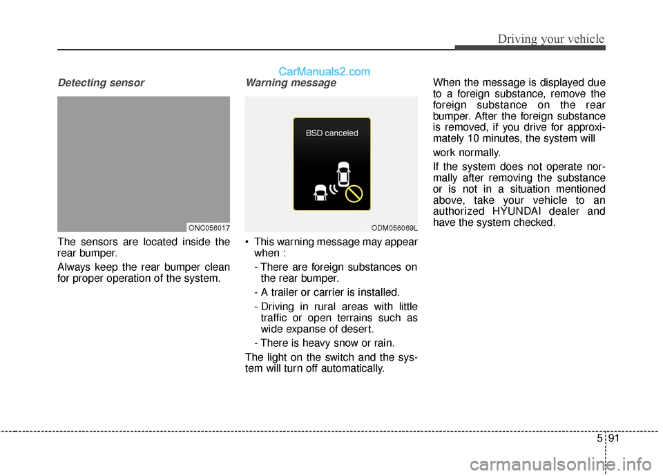 Hyundai Santa Fe 2017  Owners Manual 591
Driving your vehicle
Detecting sensor
The sensors are located inside the
rear bumper.
Always keep the rear bumper clean
for proper operation of the system.
Warning message
 This warning message ma