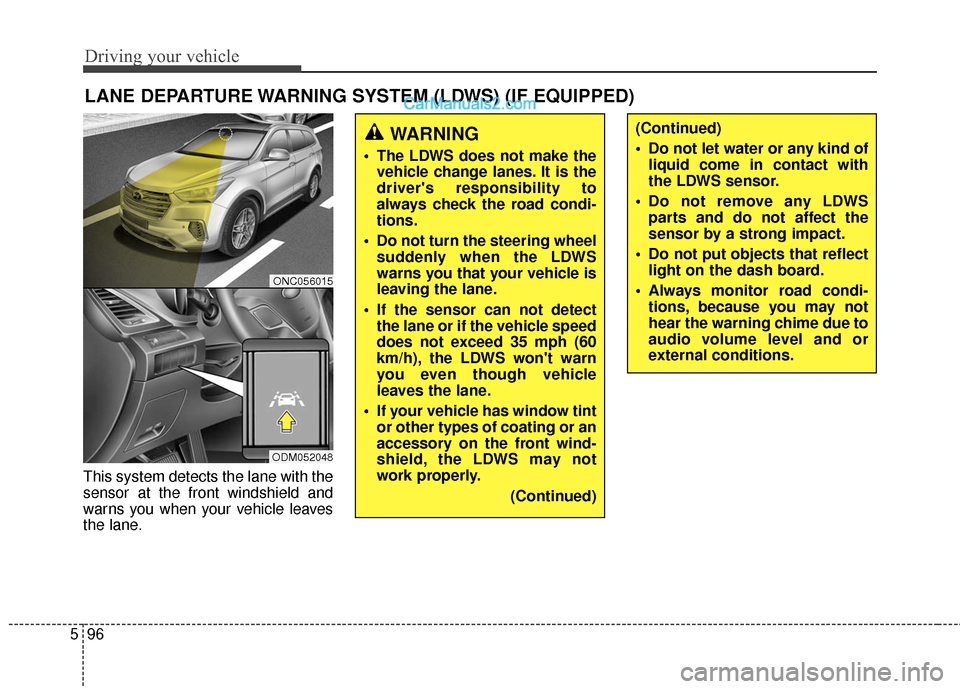 Hyundai Santa Fe 2017 Owners Guide Driving your vehicle
96
5
This system detects the lane with the
sensor at the front windshield and
warns you when your vehicle leaves
the lane.
LANE DEPARTURE WARNING SYSTEM (LDWS) (IF EQUIPPED)
WARNI Hyundai Santa Fe 2017 Owners Guide Driving your vehicle
96
5
This system detects the lane with the
sensor at the front windshield and
warns you when your vehicle leaves
the lane.
LANE DEPARTURE WARNING SYSTEM (LDWS) (IF EQUIPPED)
WARNI