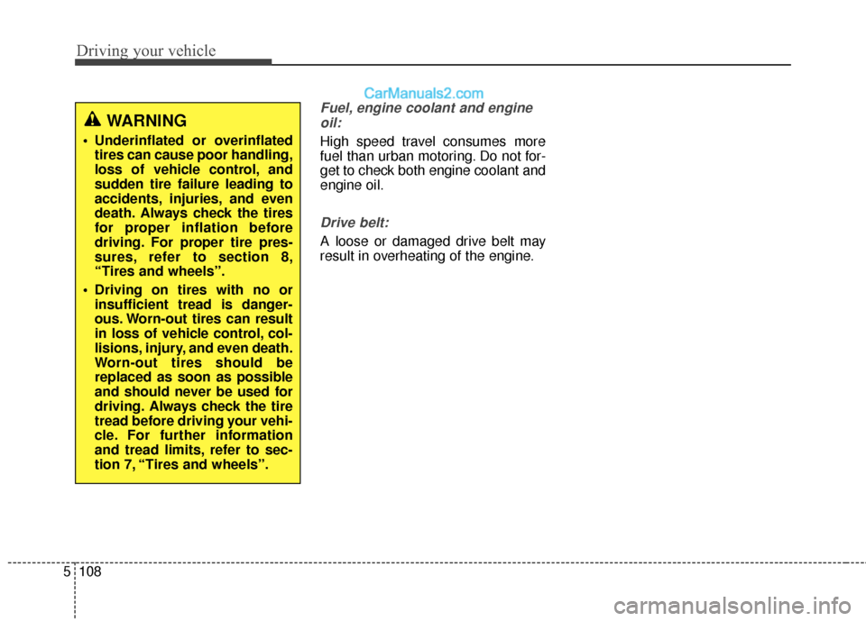 Hyundai Santa Fe 2017  Owners Manual Driving your vehicle
108
5
Fuel, engine coolant and engine
oil:
High speed travel consumes more
fuel than urban motoring. Do not for-
get to check both engine coolant and
engine oil.
Drive belt:
A loo