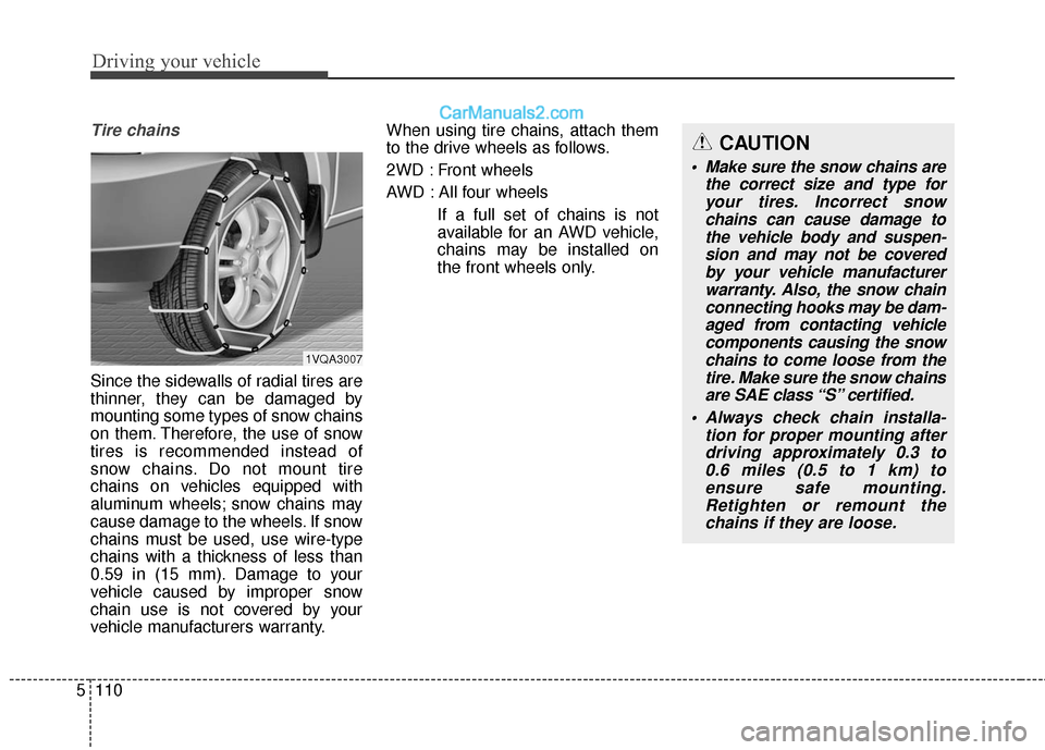 Hyundai Santa Fe 2017  Owners Manual Driving your vehicle
110
5
Tire chains 
Since the sidewalls of radial tires are
thinner, they can be damaged by
mounting some types of snow chains
on them. Therefore, the use of snow
tires is recommen