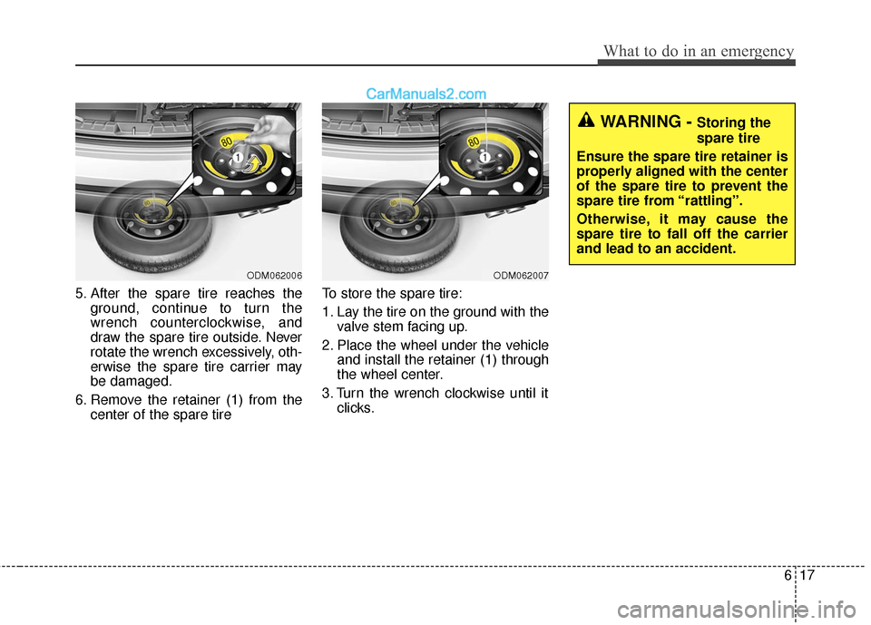 Hyundai Santa Fe 2017  Owners Manual 617
What to do in an emergency
5. After the spare tire reaches theground, continue to turn the
wrench counterclockwise, and
draw the spare tire outside. Never
rotate the wrench excessively, oth-
erwis