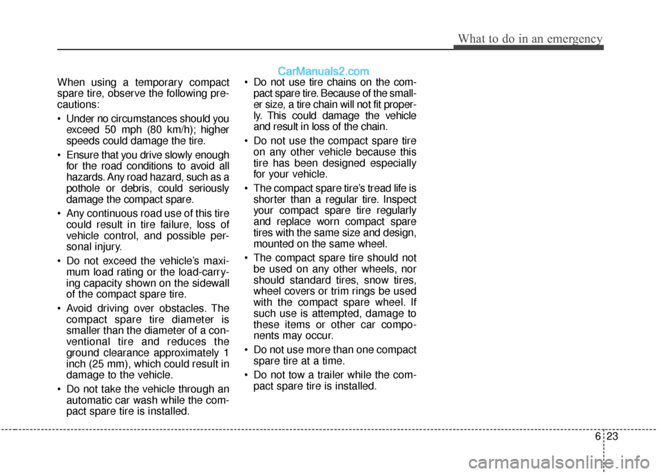 Hyundai Santa Fe 2017 Owners Manual 623
What to do in an emergency
When using a temporary compact
spare tire, observe the following pre-
cautions:
Under no circumstances should youexceed 50 mph (80 km/h); higher
speeds could damage the Hyundai Santa Fe 2017 Owners Manual 623
What to do in an emergency
When using a temporary compact
spare tire, observe the following pre-
cautions:
Under no circumstances should youexceed 50 mph (80 km/h); higher
speeds could damage the