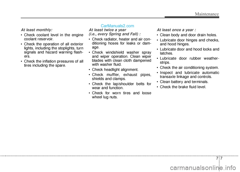 Hyundai Santa Fe 2017 Owners Manual 77
Maintenance
At least monthly:
Check coolant level in the enginecoolant reservoir.
Check the operation of all exterior lights, including the stoplights, turn
signals and hazard warning flash-
ers. Hyundai Santa Fe 2017 Owners Manual 77
Maintenance
At least monthly:
Check coolant level in the enginecoolant reservoir.
Check the operation of all exterior lights, including the stoplights, turn
signals and hazard warning flash-
ers.