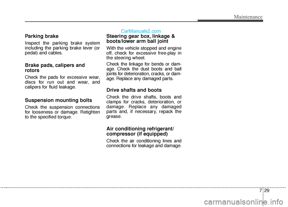 Hyundai Santa Fe 2017  Owners Manual 729
Maintenance
Parking brake
Inspect the parking brake system
including the parking brake lever (or
pedal) and cables.
Brake pads, calipers and
rotors
Check the pads for excessive wear,
discs for run
