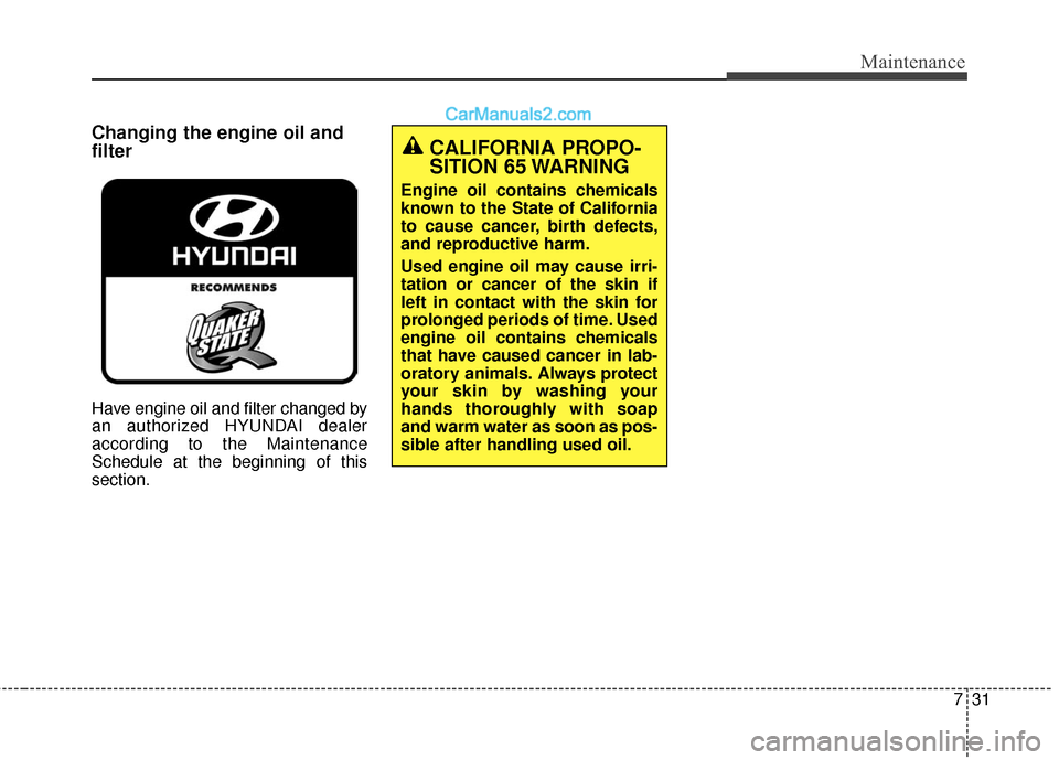 Hyundai Santa Fe 2017  Owners Manual 731
Maintenance
Changing the engine oil and
filter
Have engine oil and filter changed by
an authorized HYUNDAI dealer
according to the Maintenance
Schedule at the beginning of this
section.
CALIFORNIA