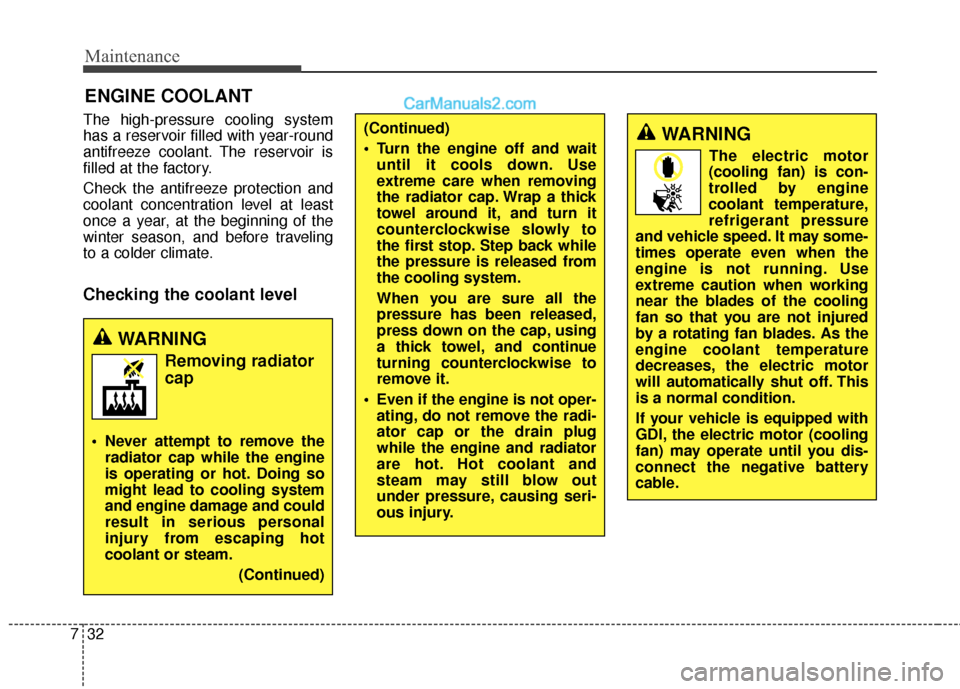 Hyundai Santa Fe 2017 Owners Guide Maintenance
32
7
ENGINE COOLANT
The high-pressure cooling system
has a reservoir filled with year-round
antifreeze coolant. The reservoir is
filled at the factory.
Check the antifreeze protection and
