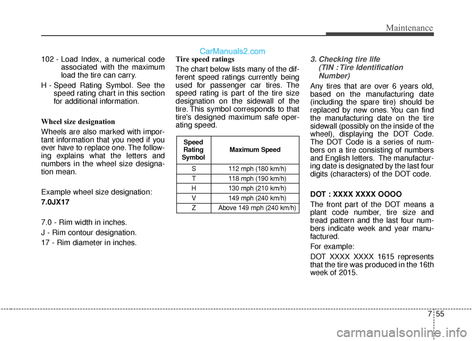 Hyundai Santa Fe 2017  Owners Manual 755
Maintenance
102 - Load Index, a numerical codeassociated with the maximum
load the tire can carry.
H - Speed Rating Symbol. See the speed rating chart in this section
for additional information.
W