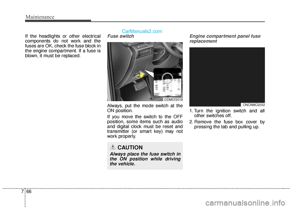 Hyundai Santa Fe 2017  Owners Manual Maintenance
66
7
If the headlights or other electrical
components do not work and the
fuses are OK, check the fuse block in
the engine compartment. If a fuse is
blown, it must be replaced.Fuse switch
