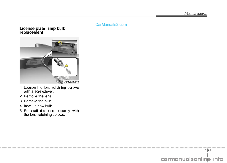 Hyundai Santa Fe 2017 Owners Manual 785
Maintenance
License plate lamp bulb
replacement
1. Loosen the lens retaining screwswith a screwdriver.
2. Remove the lens.
3. Remove the bulb.
4. Install a new bulb.
5. Reinstall the lens securel Hyundai Santa Fe 2017 Owners Manual 785
Maintenance
License plate lamp bulb
replacement
1. Loosen the lens retaining screwswith a screwdriver.
2. Remove the lens.
3. Remove the bulb.
4. Install a new bulb.
5. Reinstall the lens securel