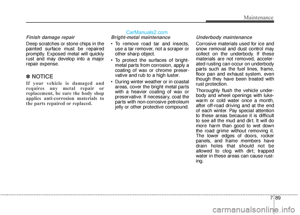 Hyundai Santa Fe 2017 Owners Manual 789
Maintenance
Finish damage repair
Deep scratches or stone chips in the
painted surface must be repaired
promptly. Exposed metal will quickly
rust and may develop into a major
repair expense.
✽ â Hyundai Santa Fe 2017 Owners Manual 789
Maintenance
Finish damage repair
Deep scratches or stone chips in the
painted surface must be repaired
promptly. Exposed metal will quickly
rust and may develop into a major
repair expense.
✽ â