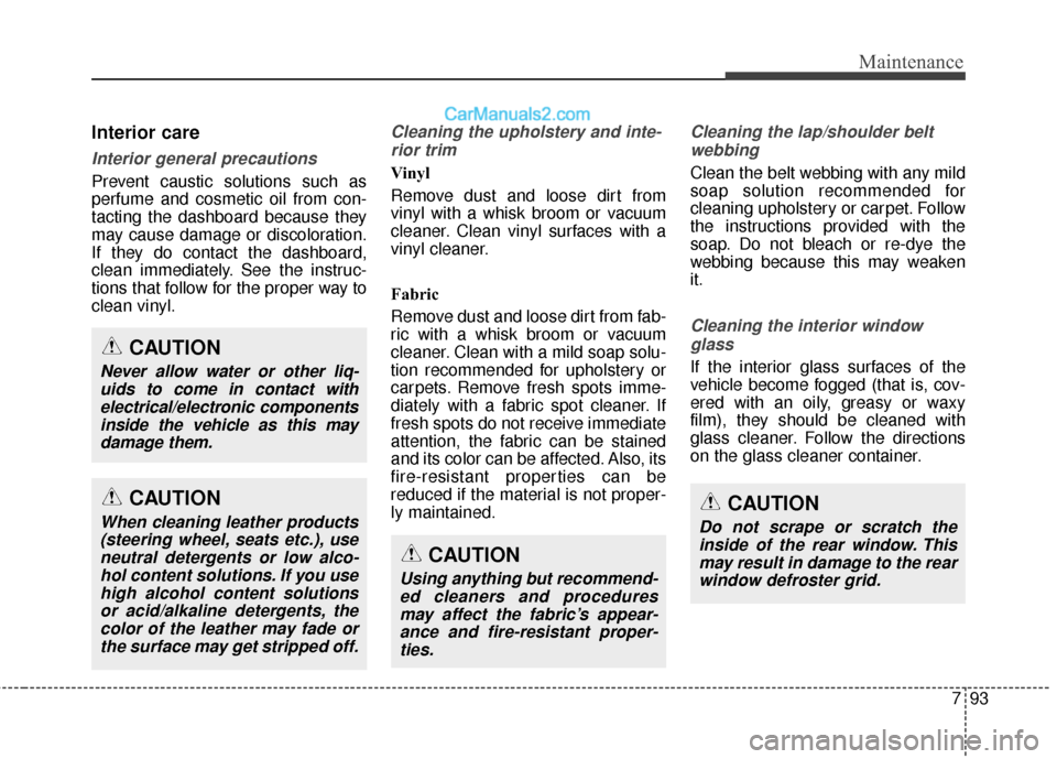 Hyundai Santa Fe 2017 Owners Manual 793
Maintenance
Interior care
Interior general precautions
Prevent caustic solutions such as
perfume and cosmetic oil from con-
tacting the dashboard because they
may cause damage or discoloration.
I Hyundai Santa Fe 2017 Owners Manual 793
Maintenance
Interior care
Interior general precautions
Prevent caustic solutions such as
perfume and cosmetic oil from con-
tacting the dashboard because they
may cause damage or discoloration.
I