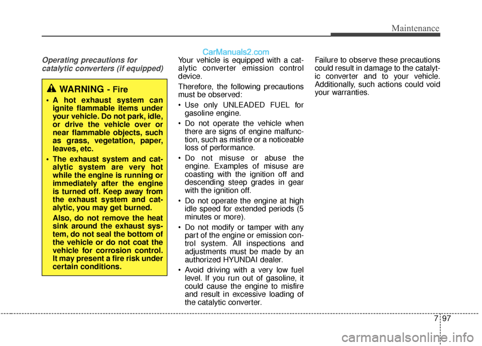 Hyundai Santa Fe 2017 Owners Guide 797
Maintenance
Operating precautions for catalytic converters (if equipped)Your vehicle is equipped with a cat-
alytic converter emission control
device.
Therefore, the following precautions
must be 