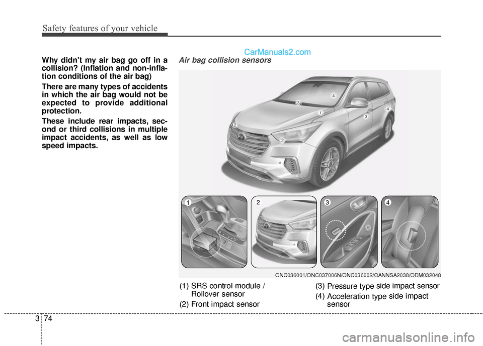 Hyundai Santa Fe 2017  Owners Manual Safety features of your vehicle
74
3
Why didn’t my air bag go off in a
collision? (Inflation and non-infla-
tion conditions of the air bag)
There are many types of accidents
in which the air bag wou
