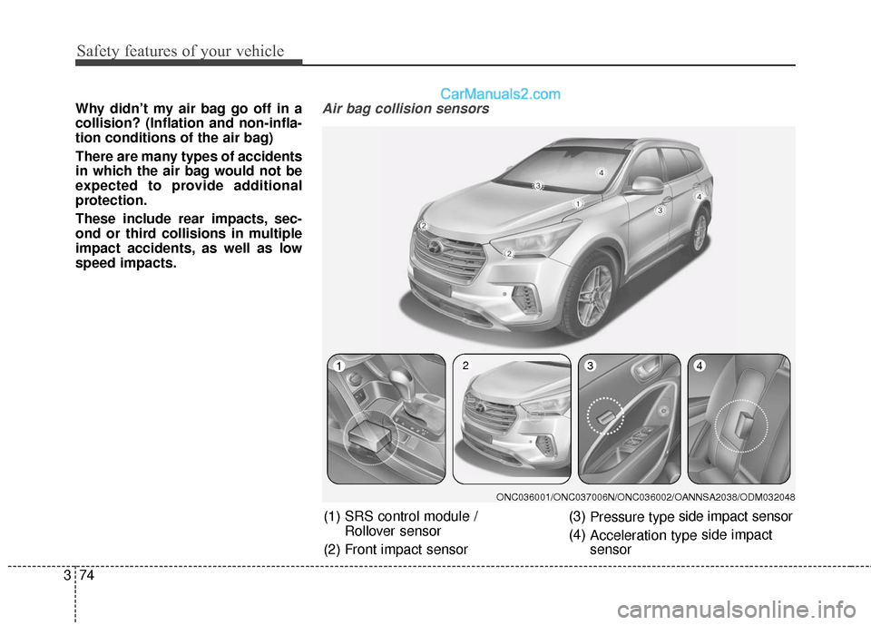 Hyundai Santa Fe 2017 Owners Manual Safety features of your vehicle
74
3
Why didn’t my air bag go off in a
collision? (Inflation and non-infla-
tion conditions of the air bag)
There are many types of accidents
in which the air bag wou Hyundai Santa Fe 2017 Owners Manual Safety features of your vehicle
74
3
Why didn’t my air bag go off in a
collision? (Inflation and non-infla-
tion conditions of the air bag)
There are many types of accidents
in which the air bag wou