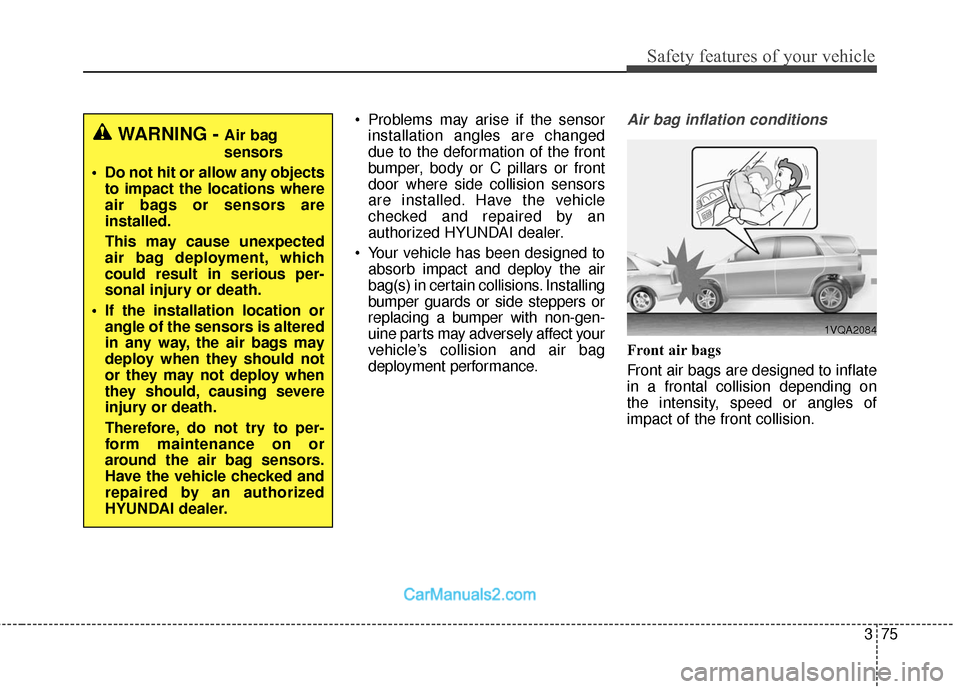 Hyundai Santa Fe 2017  Owners Manual 375
Safety features of your vehicle
 Problems may arise if the sensorinstallation angles are changed
due to the deformation of the front
bumper, body or C pillars or front
door where side collision se