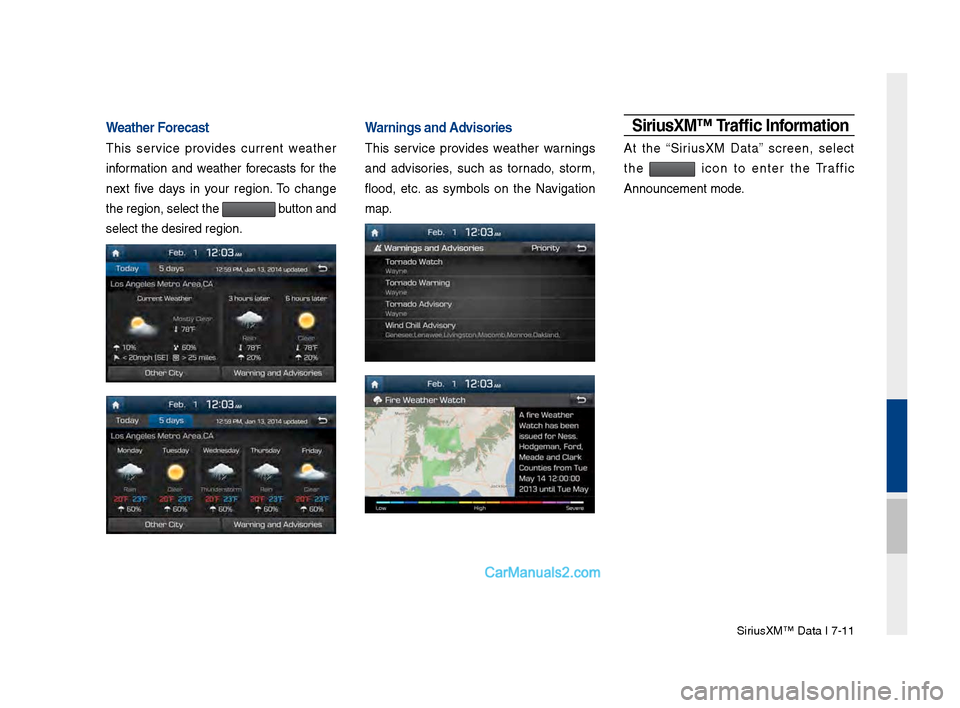 Hyundai Santa Fe 2017 Car Multimedia System Sirius\fM™ Data I \b-11
Weather Forecast
This service provides current weather
information and weather forecasts for the
next five days in your region. To change
the region, select Hyundai Santa Fe 2017 Car Multimedia System Sirius\fM™ Data I \b-11
Weather Forecast
This service provides current weather
information and weather forecasts for the
next five days in your region. To change
the region, select