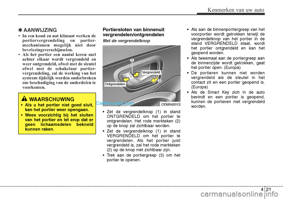 Hyundai Santa Fe 2017  Handleiding (in Dutch) 421
Kenmerken van uw auto
✽AANWIJZING
• In een koud en nat klimaat werken de portiervergrendeling en portier- 
mechanismen mogelijk niet door
bevriezingsverschijnselen.
• Als het portier een aan