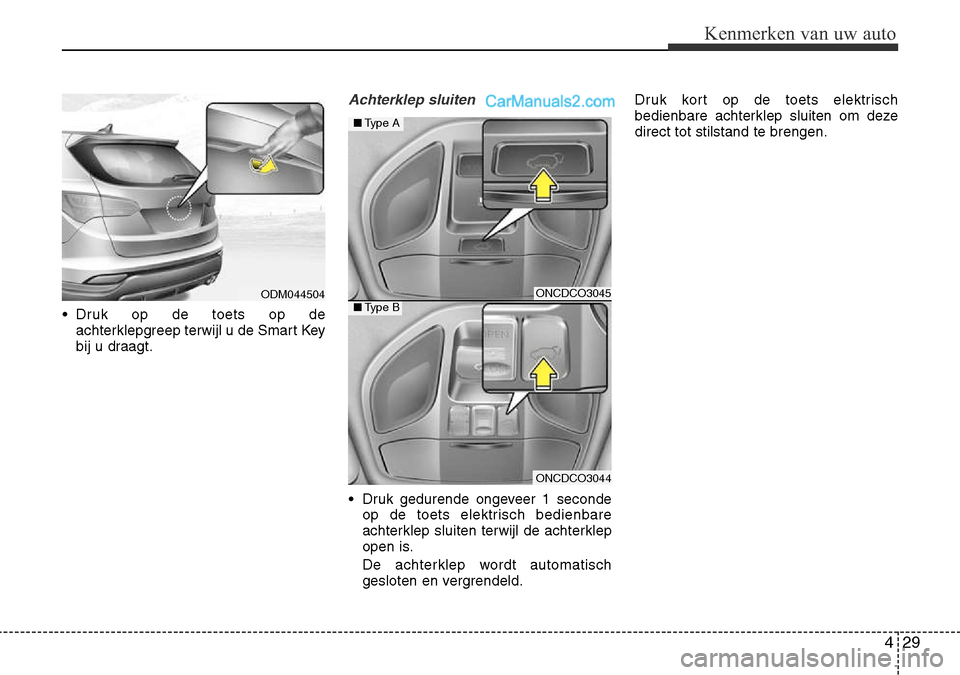 Hyundai Santa Fe 2017  Handleiding (in Dutch) 429
Kenmerken van uw auto
• Druk op de toets op deachterklepgreep terwijl u de Smart Key 
bij u draagt.
Achterklep sluiten
• Druk gedurende ongeveer 1 secondeop de toets elektrisch bedienbare 
ach