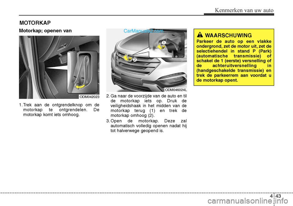 Hyundai Santa Fe 2017 Handleiding (in Dutch) 443
Kenmerken van uw auto
MOTORKAP
Motorkap; openen van
1. Trek aan de ontgrendelknop om de motorkap te ontgrendelen. De
motorkap komt iets omhoog. 2. Ga naar de voorzijde van de auto en til
de mot Hyundai Santa Fe 2017 Handleiding (in Dutch) 443
Kenmerken van uw auto
MOTORKAP
Motorkap; openen van
1. Trek aan de ontgrendelknop om de motorkap te ontgrendelen. De
motorkap komt iets omhoog. 2. Ga naar de voorzijde van de auto en til
de mot
