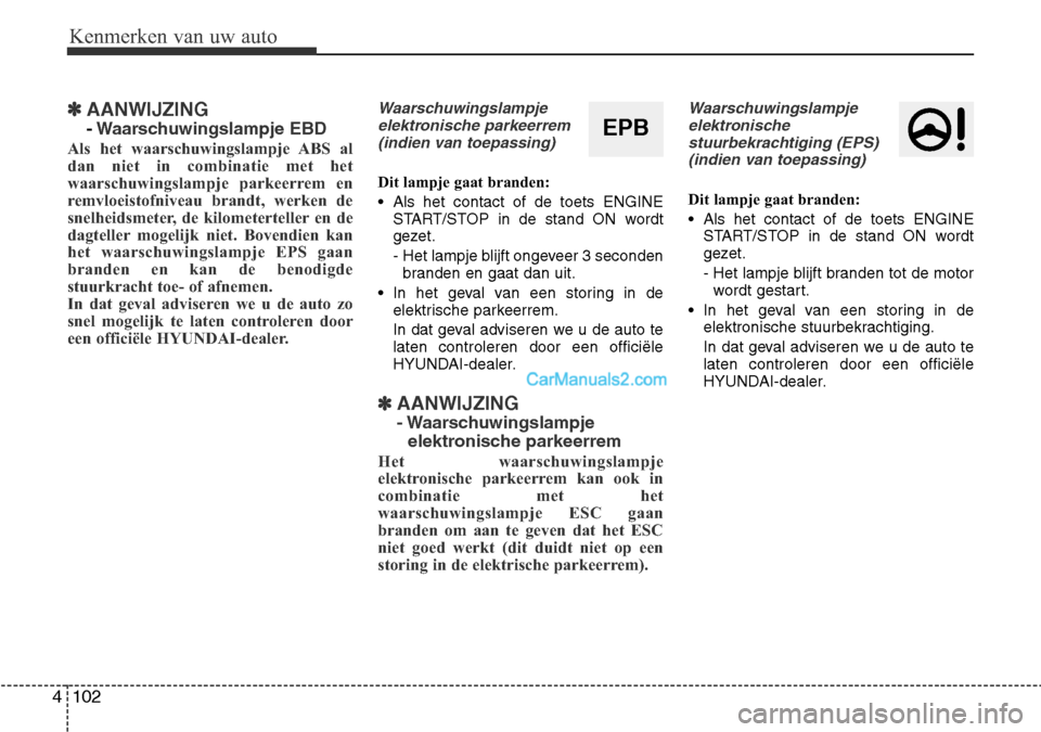 Hyundai Santa Fe 2017  Handleiding (in Dutch) Kenmerken van uw auto
102
4
✽AANWIJZING
- Waarschuwingslampje EBD
Als het waarschuwingslampje ABS al 
dan niet in combinatie met het
waarschuwingslampje parkeerrem en
remvloeistofniveau brandt, werk