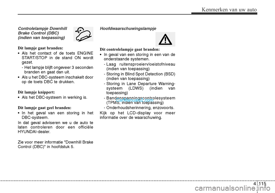 Hyundai Santa Fe 2017 Handleiding (in Dutch) 4 115
Kenmerken van uw auto
Controlelampje DownhillBrake Control (DBC)(indien van toepassing)
Dit lampje gaat branden:
• Als het contact of de toets ENGINE START/STOP in de stand ON wordt
gezet.
Hyundai Santa Fe 2017 Handleiding (in Dutch) 4 115
Kenmerken van uw auto
Controlelampje DownhillBrake Control (DBC)(indien van toepassing)
Dit lampje gaat branden:
• Als het contact of de toets ENGINE START/STOP in de stand ON wordt
gezet.
