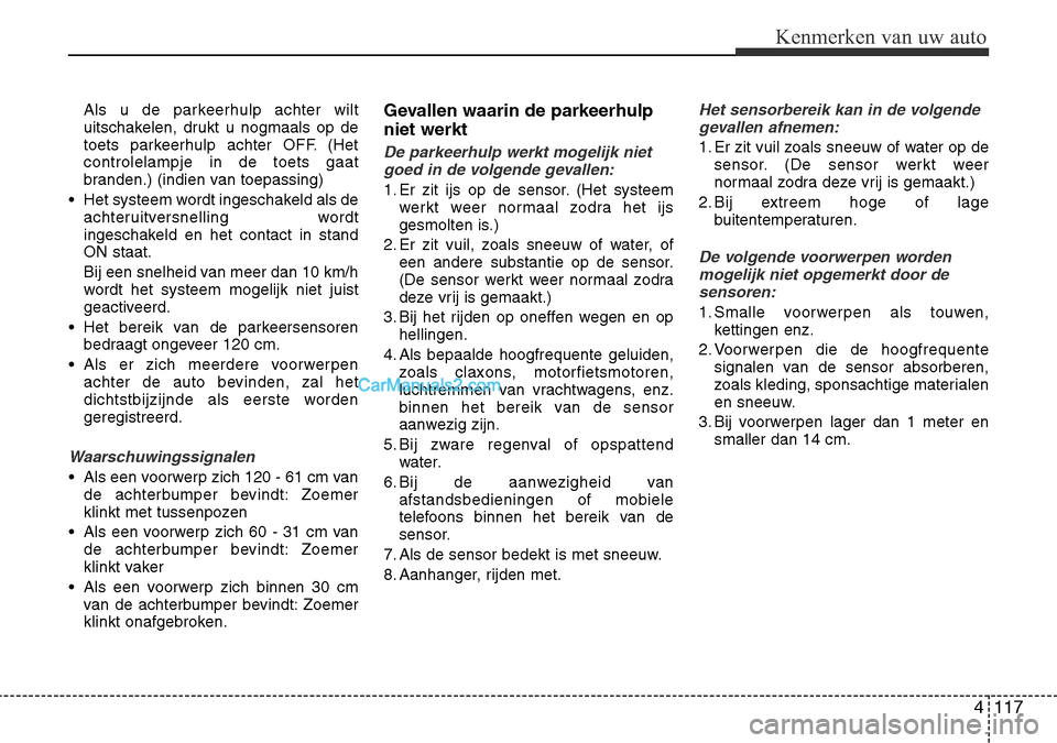 Hyundai Santa Fe 2017  Handleiding (in Dutch) 4 117
Kenmerken van uw auto
Als u de parkeerhulp achter wilt 
uitschakelen, drukt u nogmaals op de
toets parkeerhulp achter OFF. (Hetcontrolelampje in de toets gaat
branden.) (indien van toepassing)
�