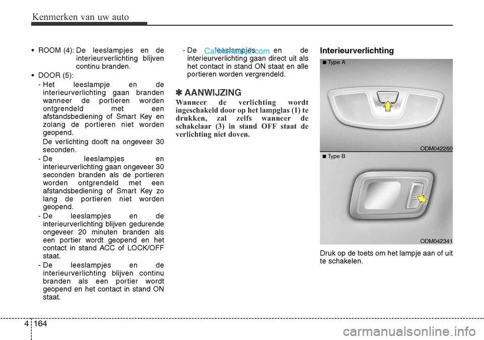 Hyundai Santa Fe 2017 Handleiding (in Dutch) Kenmerken van uw auto
164
4
• ROOM (4): De leeslampjes en de
interieurverlichting blijven
continu branden.
• DOOR (5): - Het leeslampje en de
interieurverlichting gaan branden
wanneer de portier Hyundai Santa Fe 2017 Handleiding (in Dutch) Kenmerken van uw auto
164
4
• ROOM (4): De leeslampjes en de
interieurverlichting blijven
continu branden.
• DOOR (5): - Het leeslampje en de
interieurverlichting gaan branden
wanneer de portier