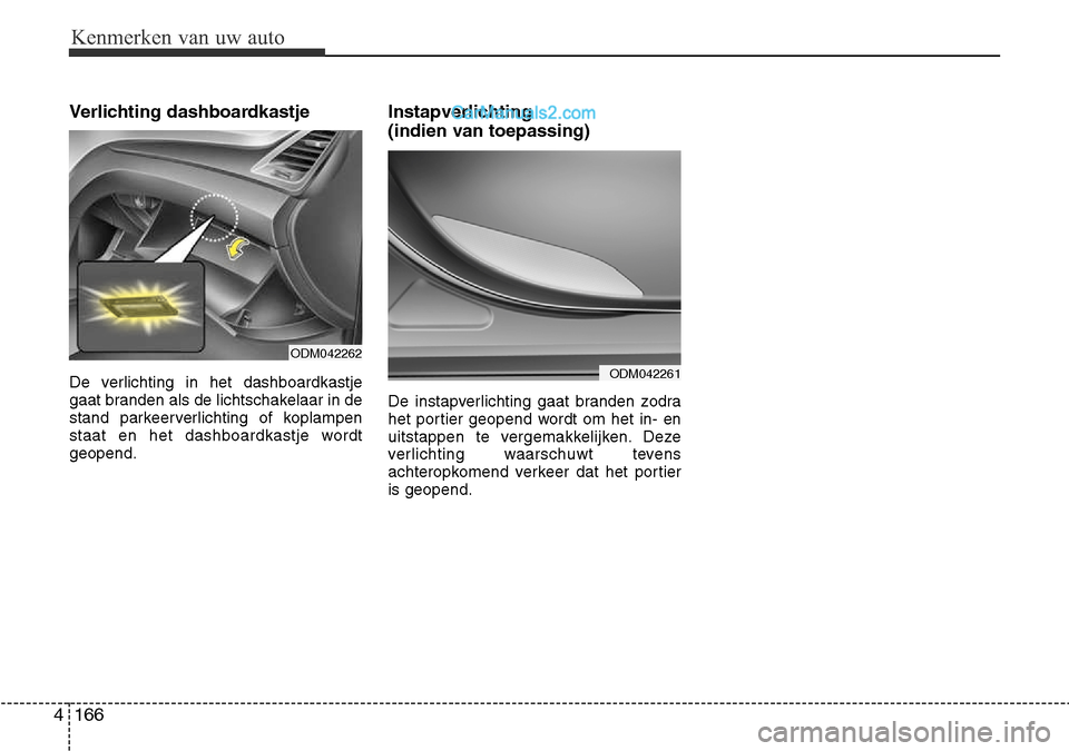 Hyundai Santa Fe 2017 Handleiding (in Dutch) Kenmerken van uw auto
166
4
Verlichting dashboardkastje
De verlichting in het dashboardkastje
gaat branden als de lichtschakelaar in de
stand parkeerverlichting of koplampen
staat en het dashboardka Hyundai Santa Fe 2017 Handleiding (in Dutch) Kenmerken van uw auto
166
4
Verlichting dashboardkastje
De verlichting in het dashboardkastje
gaat branden als de lichtschakelaar in de
stand parkeerverlichting of koplampen
staat en het dashboardka