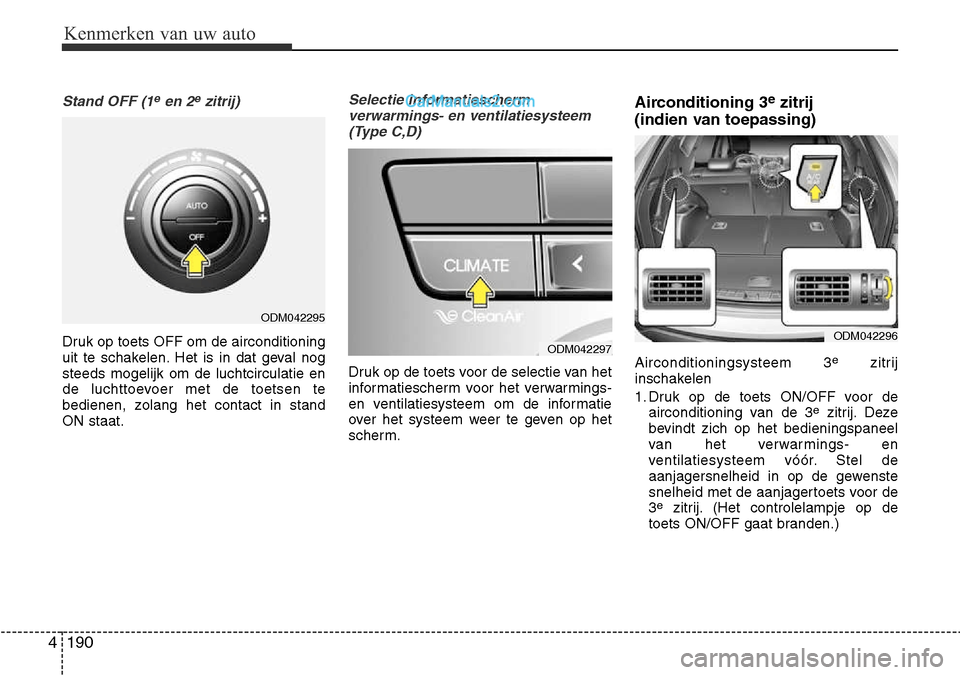 Hyundai Santa Fe 2017 Handleiding (in Dutch) Kenmerken van uw auto
190
4
Stand OFF (1een 2ezitrij)
Druk op toets OFF om de airconditioning
uit te schakelen. Het is in dat geval nogsteeds mogelijk om de luchtcirculatie en
de luchttoevoer met de Hyundai Santa Fe 2017 Handleiding (in Dutch) Kenmerken van uw auto
190
4
Stand OFF (1een 2ezitrij)
Druk op toets OFF om de airconditioning
uit te schakelen. Het is in dat geval nogsteeds mogelijk om de luchtcirculatie en
de luchttoevoer met de