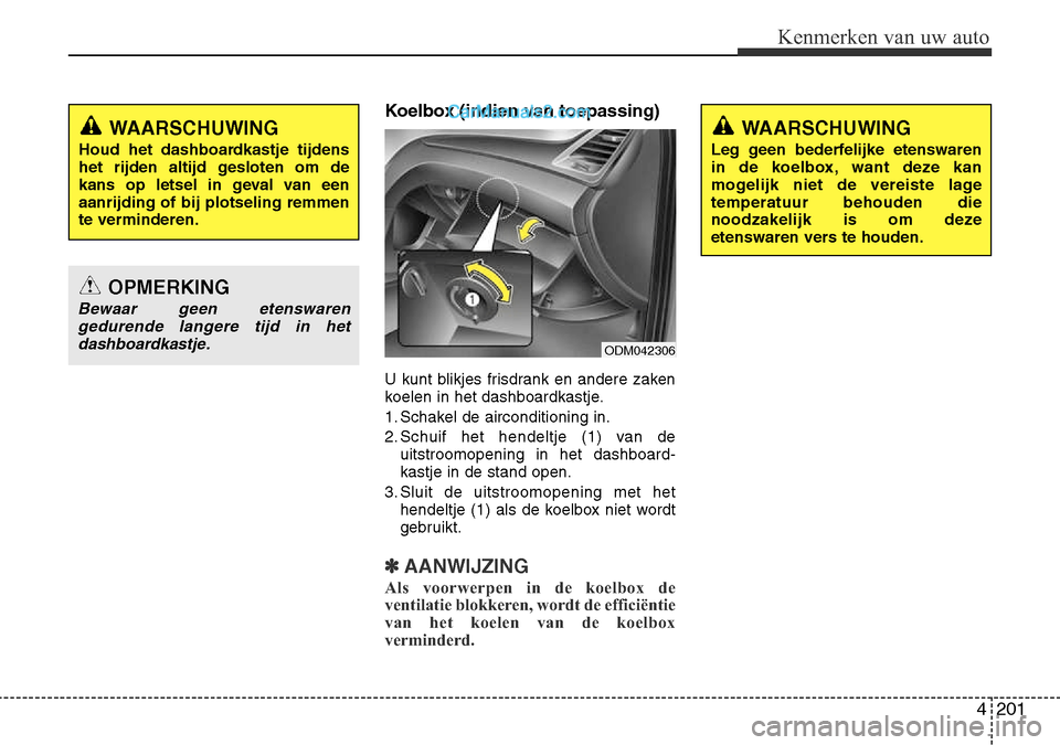 Hyundai Santa Fe 2017 Handleiding (in Dutch) 4 201
Kenmerken van uw auto
Koelbox (indien van toepassing)
U kunt blikjes frisdrank en andere zaken
koelen in het dashboardkastje.
1. Schakel de airconditioning in.
2. Schuif het hendeltje (1) van Hyundai Santa Fe 2017 Handleiding (in Dutch) 4 201
Kenmerken van uw auto
Koelbox (indien van toepassing)
U kunt blikjes frisdrank en andere zaken
koelen in het dashboardkastje.
1. Schakel de airconditioning in.
2. Schuif het hendeltje (1) van