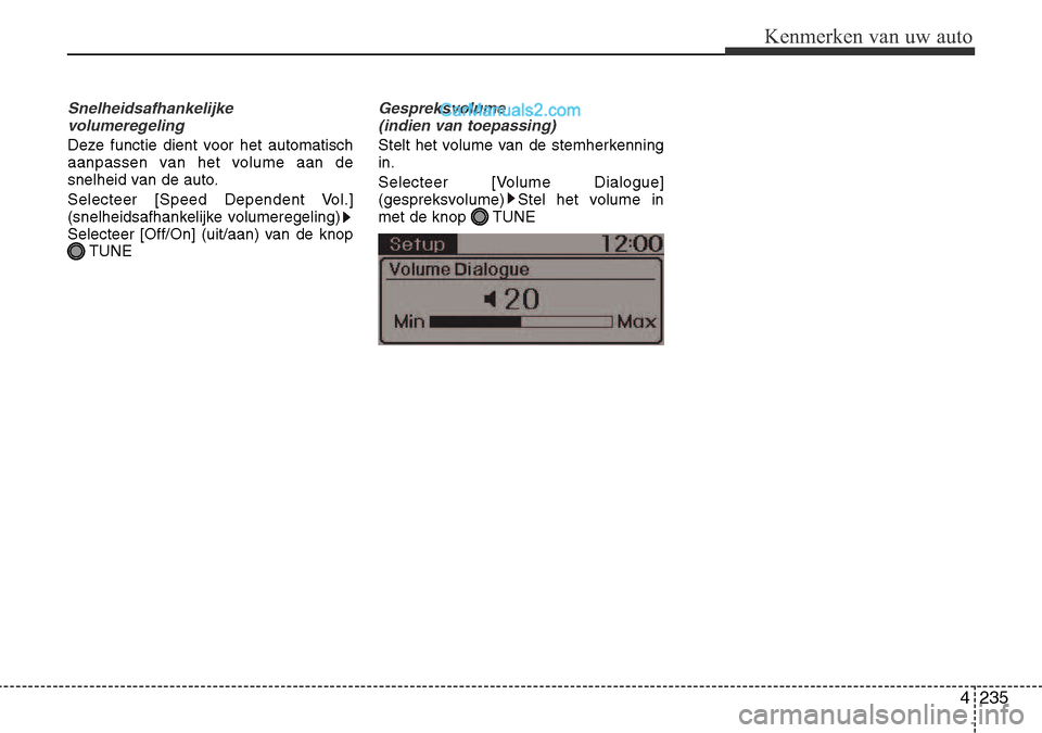 Hyundai Santa Fe 2017  Handleiding (in Dutch) 4 235
Kenmerken van uw auto
Snelheidsafhankelijkevolumeregeling
Deze functie dient voor het automatisch 
aanpassen van het volume aan de
snelheid van de auto. 
Selecteer [Speed Dependent Vol.] 
(snelh
