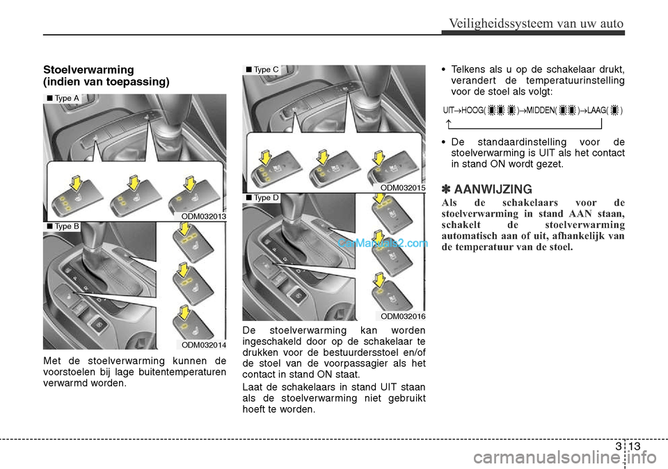 Hyundai Santa Fe 2017  Handleiding (in Dutch) 313
Veiligheidssysteem van uw auto
Stoelverwarming  
(indien van toepassing) 
Met de stoelverwarming kunnen de 
voorstoelen bij lage buitentemperaturen
verwarmd worden.De stoelverwarming kan worden
in