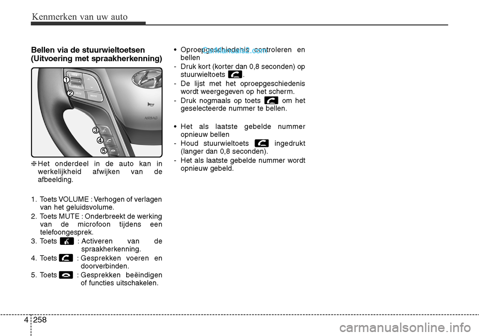 Hyundai Santa Fe 2017 Handleiding (in Dutch) Kenmerken van uw auto
258
4
Bellen via de stuurwieltoetsen
(Uitvoering met spraakherkenning) ❈ Het onderdeel in de auto kan in
werkelijkheid afwijken van deafbeelding.
1. Toets VOLUME : Verhogen o Hyundai Santa Fe 2017 Handleiding (in Dutch) Kenmerken van uw auto
258
4
Bellen via de stuurwieltoetsen
(Uitvoering met spraakherkenning) ❈ Het onderdeel in de auto kan in
werkelijkheid afwijken van deafbeelding.
1. Toets VOLUME : Verhogen o