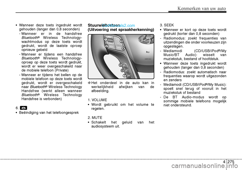 Hyundai Santa Fe 2017  Handleiding (in Dutch) 4 275
Kenmerken van uw auto
• Wanneer deze toets ingedrukt wordtgehouden (langer dan 0,8 seconden) 
- Wanneer er in de handsfree
Bluetooth® Wireless Technology-
wachtmodus op deze toets wordt 
gedr
