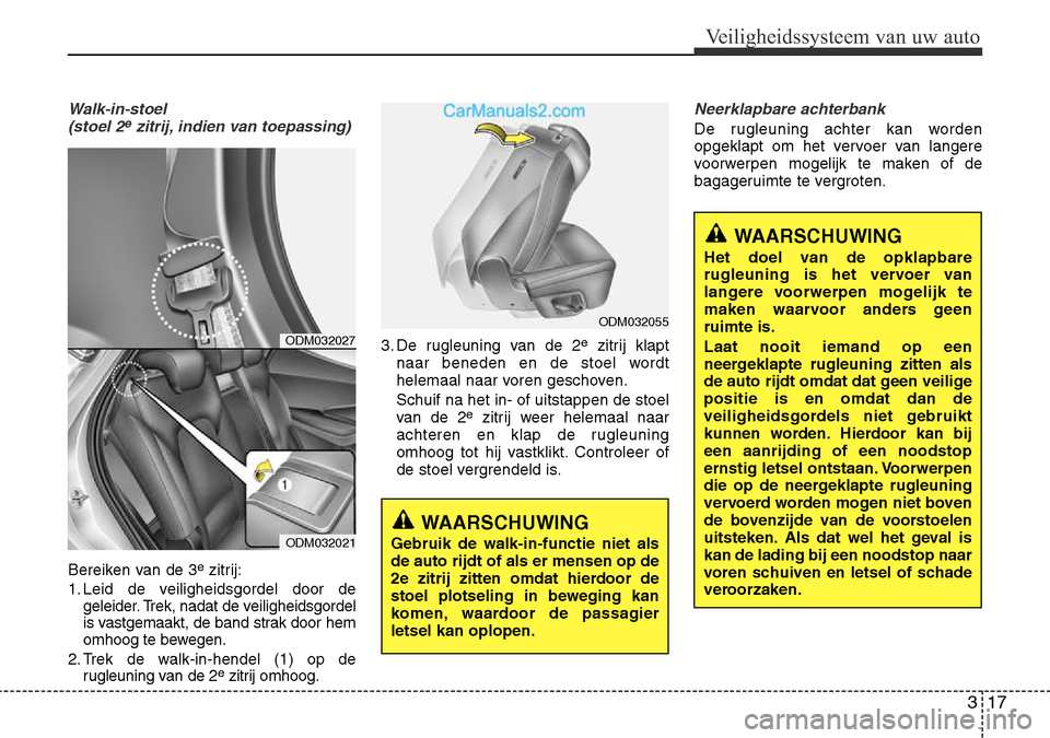 Hyundai Santa Fe 2017  Handleiding (in Dutch) 317
Veiligheidssysteem van uw auto
Walk-in-stoel (stoel 2ezitrij, indien van toepassing)
Bereiken van de 3 e
zitrij:
1. Leid de veiligheidsgordel door de geleider. Trek, nadat de veiligheidsgordel 
is