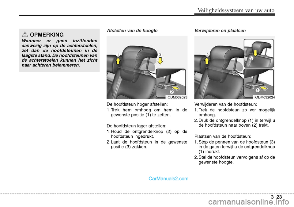 Hyundai Santa Fe 2017 Handleiding (in Dutch) 323
Veiligheidssysteem van uw auto
Afstellen van de hoogte
De hoofdsteun hoger afstellen:
1. Trek hem omhoog om hem in degewenste positie (1) te zetten.
De hoofdsteun lager afstellen:
1. Houd de ontg Hyundai Santa Fe 2017 Handleiding (in Dutch) 323
Veiligheidssysteem van uw auto
Afstellen van de hoogte
De hoofdsteun hoger afstellen:
1. Trek hem omhoog om hem in degewenste positie (1) te zetten.
De hoofdsteun lager afstellen:
1. Houd de ontg
