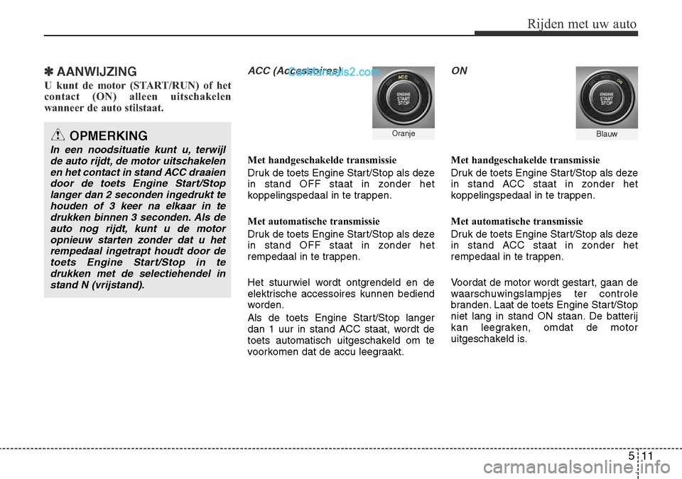 Hyundai Santa Fe 2017 Handleiding (in Dutch) 511
Rijden met uw auto
✽ AANWIJZING
U kunt de motor (START/RUN) of het
contact (ON) alleen uitschakelen
wanneer de auto stilstaat.ACC (Accessoires)
Met handgeschakelde transmissie
Druk de toets En Hyundai Santa Fe 2017 Handleiding (in Dutch) 511
Rijden met uw auto
✽ AANWIJZING
U kunt de motor (START/RUN) of het
contact (ON) alleen uitschakelen
wanneer de auto stilstaat.ACC (Accessoires)
Met handgeschakelde transmissie
Druk de toets En