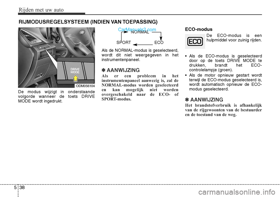 Hyundai Santa Fe 2017  Handleiding (in Dutch) Rijden met uw auto
38
5
De modus wijzigt in onderstaande 
volgorde wanneer de toets DRIVE
MODE wordt ingedrukt. Als de NORMAL-modus is geselecteerd,
wordt dit niet weergegeven in het
instrumentenpanee