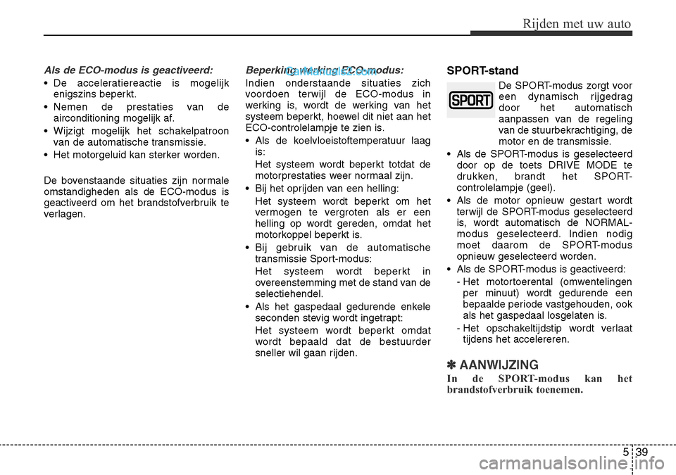 Hyundai Santa Fe 2017  Handleiding (in Dutch) 539
Rijden met uw auto
Als de ECO-modus is geactiveerd:
• De acceleratiereactie is mogelijkenigszins beperkt.
• Nemen de prestaties van de airconditioning mogelijk af.
• Wijzigt mogelijk het sch