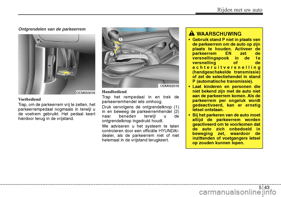 Hyundai Santa Fe 2017 Handleiding (in Dutch) 543
Rijden met uw auto
Ontgrendelen van de parkeerrem
Voetbediend
Trap, om de parkeerrem vrij te zetten, het
parkeerrempedaal nogmaals in terwijl u
de voetrem gebruikt. Het pedaal keert
hierdoor ter Hyundai Santa Fe 2017 Handleiding (in Dutch) 543
Rijden met uw auto
Ontgrendelen van de parkeerrem
Voetbediend
Trap, om de parkeerrem vrij te zetten, het
parkeerrempedaal nogmaals in terwijl u
de voetrem gebruikt. Het pedaal keert
hierdoor ter