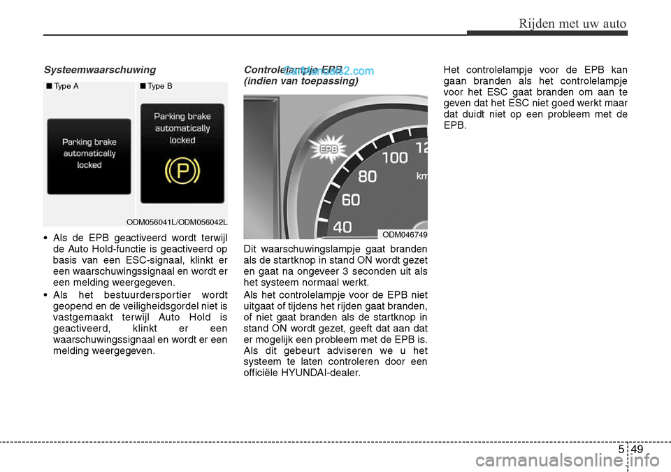 Hyundai Santa Fe 2017 Handleiding (in Dutch) 549
Rijden met uw auto
Systeemwaarschuwing
• Als de EPB geactiveerd wordt terwijlde Auto Hold-functie is geactiveerd op
basis van een ESC-signaal, klinkt er
een waarschuwingssignaal en wordt er
een Hyundai Santa Fe 2017 Handleiding (in Dutch) 549
Rijden met uw auto
Systeemwaarschuwing
• Als de EPB geactiveerd wordt terwijlde Auto Hold-functie is geactiveerd op
basis van een ESC-signaal, klinkt er
een waarschuwingssignaal en wordt er
een