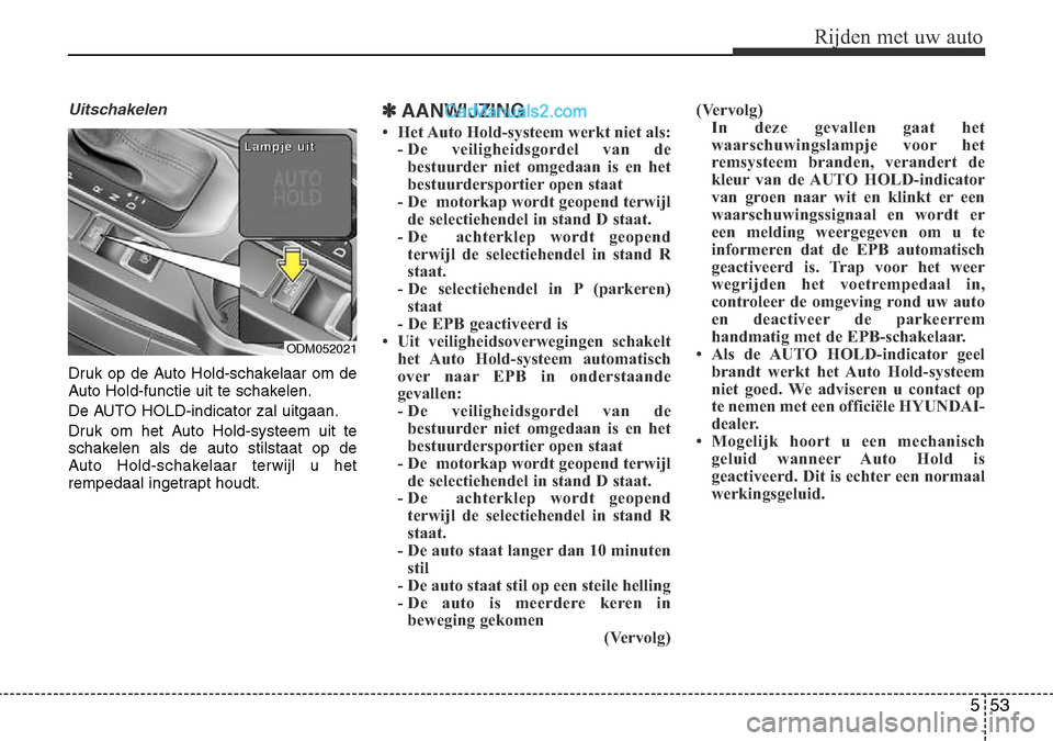 Hyundai Santa Fe 2017  Handleiding (in Dutch) 553
Rijden met uw auto
Uitschakelen
Druk op de Auto Hold-schakelaar om de 
Auto Hold-functie uit te schakelen. 
De AUTO HOLD-indicator zal uitgaan.
Druk om het Auto Hold-systeem uit te 
schakelen als 