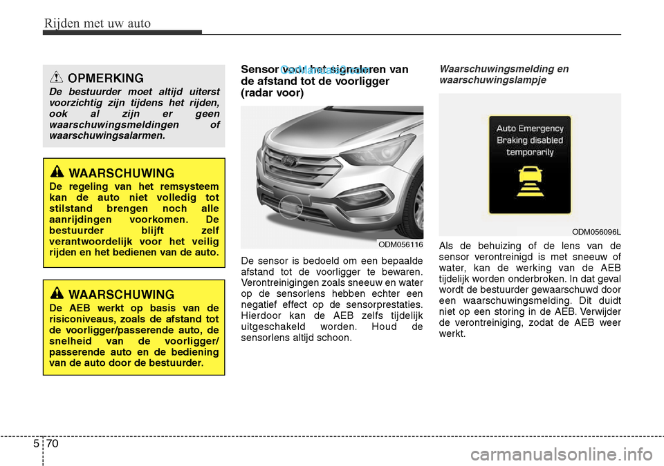 Hyundai Santa Fe 2017  Handleiding (in Dutch) Rijden met uw auto
70
5
Sensor voor het signaleren van 
de afstand tot de voorligger
(radar voor) De sensor is bedoeld om een bepaalde 
afstand tot de voorligger te bewaren.
Verontreinigingen zoals sn