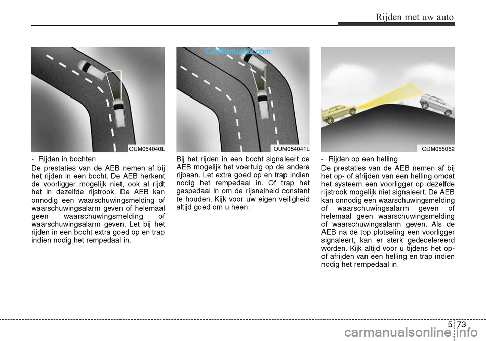 Hyundai Santa Fe 2017  Handleiding (in Dutch) 573
Rijden met uw auto
- Rijden in bochten 
De prestaties van de AEB nemen af bij 
het rijden in een bocht. De AEB herkent
de voorligger mogelijk niet, ook al rijdt
het in dezelfde rijstrook. De AEB k