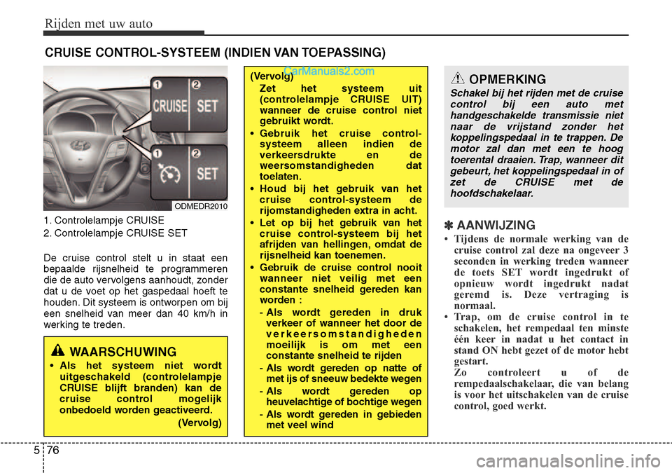 Hyundai Santa Fe 2017  Handleiding (in Dutch) Rijden met uw auto
76
5
1. Controlelampje CRUISE 
2. Controlelampje CRUISE SET 
De cruise control stelt u in staat een 
bepaalde rijsnelheid te programmeren
die de auto vervolgens aanhoudt, zonder
dat