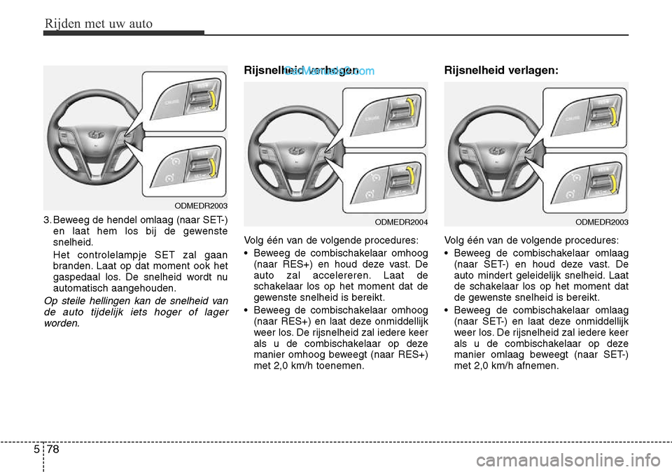 Hyundai Santa Fe 2017  Handleiding (in Dutch) Rijden met uw auto
78
5
3. Beweeg de hendel omlaag (naar SET-)
en laat hem los bij de gewenste snelheid. Het controlelampje SET zal gaan 
branden. Laat op dat moment ook het
gaspedaal los. De snelheid