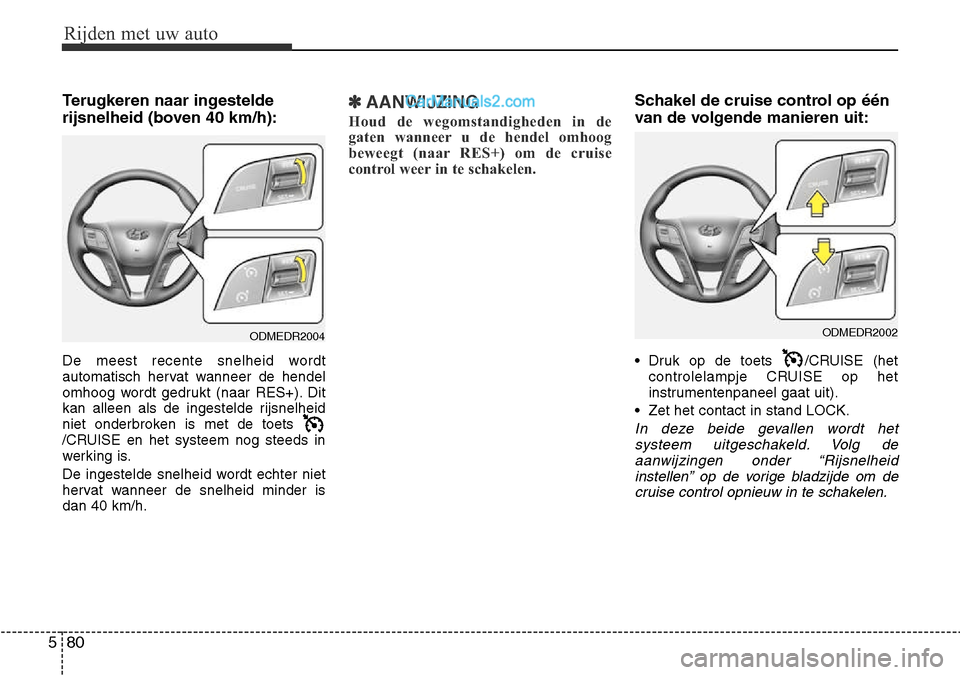 Hyundai Santa Fe 2017  Handleiding (in Dutch) Rijden met uw auto
80
5
Terugkeren naar ingestelde 
rijsnelheid (boven 40 km/h): 
De meest recente snelheid wordt 
automatisch hervat wanneer de hendel
omhoog wordt gedrukt (naar RES+). Dit
kan alleen