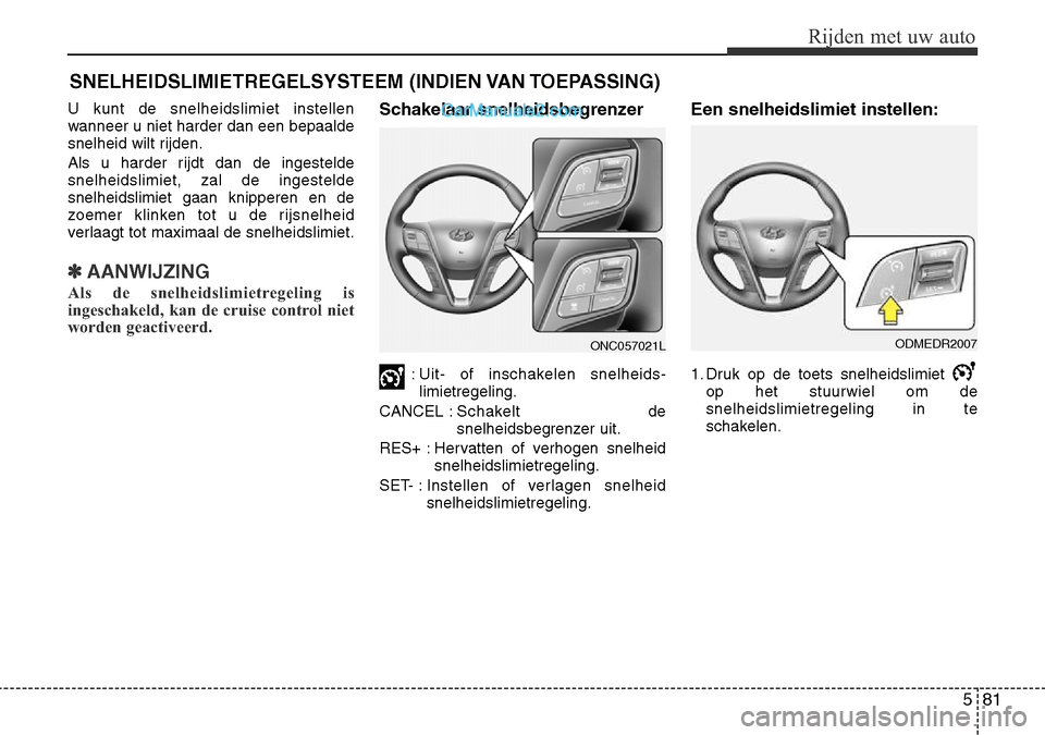 Hyundai Santa Fe 2017  Handleiding (in Dutch) 581
Rijden met uw auto
U kunt de snelheidslimiet instellen 
wanneer u niet harder dan een bepaalde
snelheid wilt rijden. 
Als u harder rijdt dan de ingestelde snelheidslimiet, zal de ingesteldesnelhei